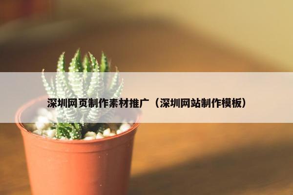 深圳网页制作素材推广（深圳网站制作模板）