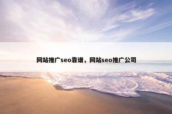 网站推广seo靠谱，网站seo推广公司
