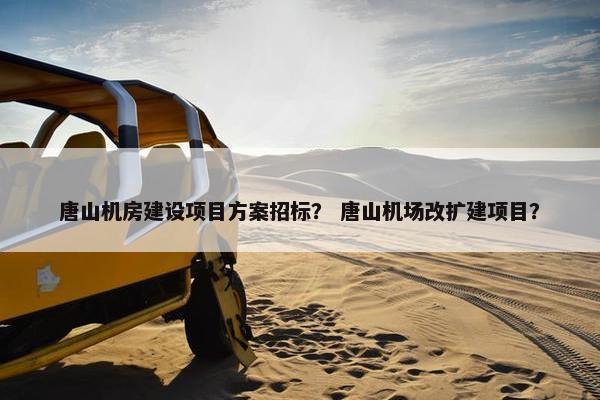唐山机房建设项目方案招标？ 唐山机场改扩建项目？