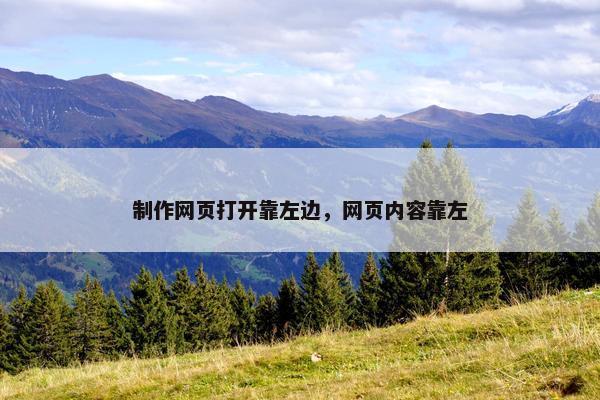 制作网页打开靠左边，网页内容靠左