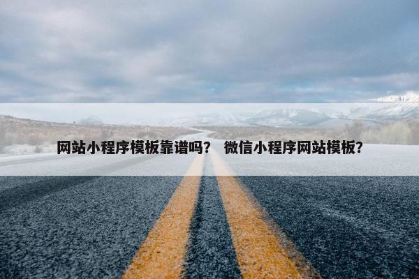 网站小程序模板靠谱吗？ 微信小程序网站模板？