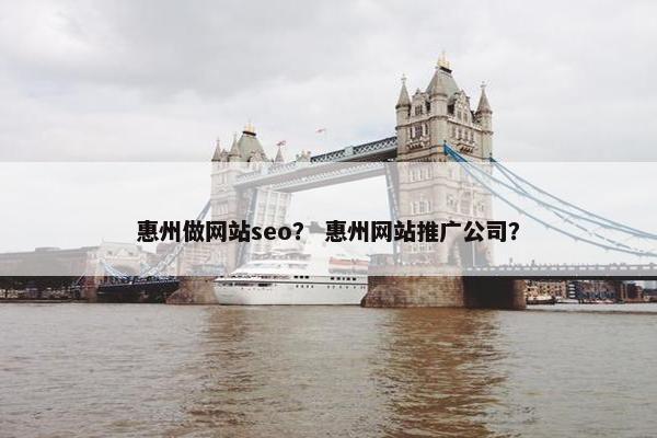 惠州做网站seo？ 惠州网站推广公司？