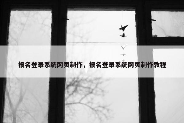 报名登录系统网页制作，报名登录系统网页制作教程