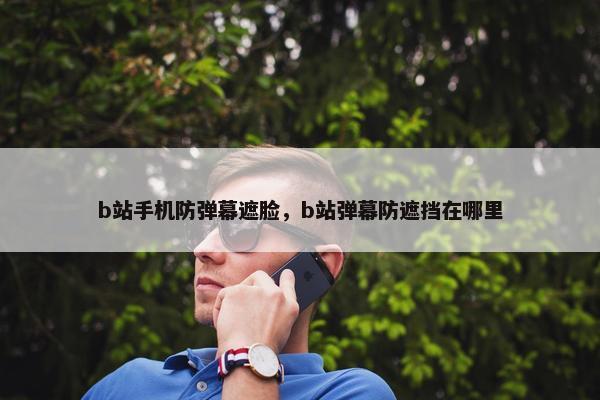 b站手机防弹幕遮脸，b站弹幕防遮挡在哪里