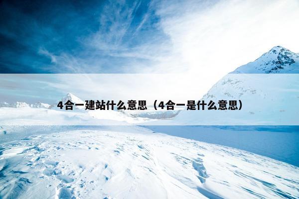 4合一建站什么意思（4合一是什么意思）