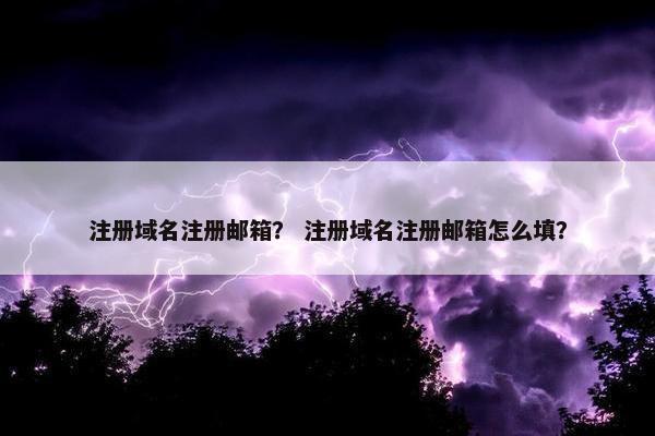 注册域名注册邮箱？ 注册域名注册邮箱怎么填？