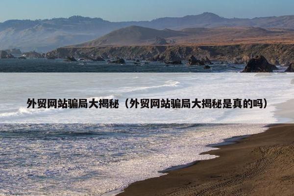 外贸网站骗局大揭秘（外贸网站骗局大揭秘是真的吗）