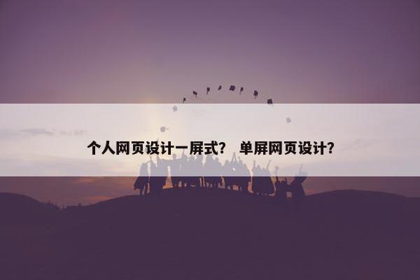 个人网页设计一屏式？ 单屏网页设计？