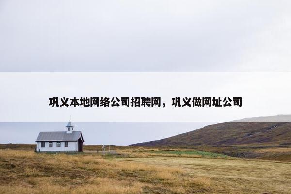 巩义本地网络公司招聘网，巩义做网址公司