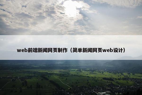 web前端新闻网页制作（简单新闻网页web设计）