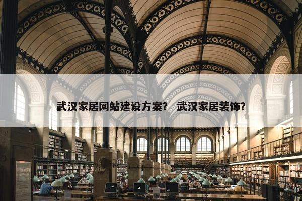 武汉家居网站建设方案？ 武汉家居装饰？