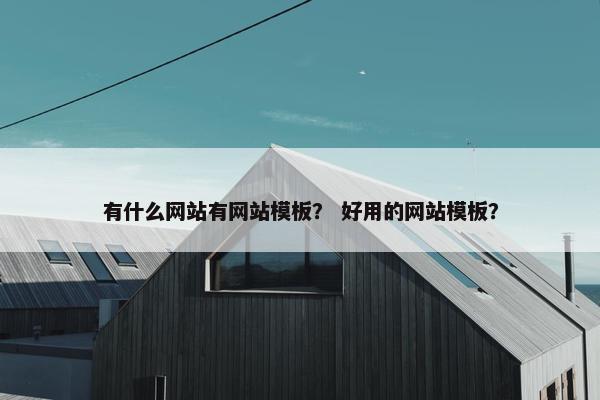 有什么网站有网站模板？ 好用的网站模板？