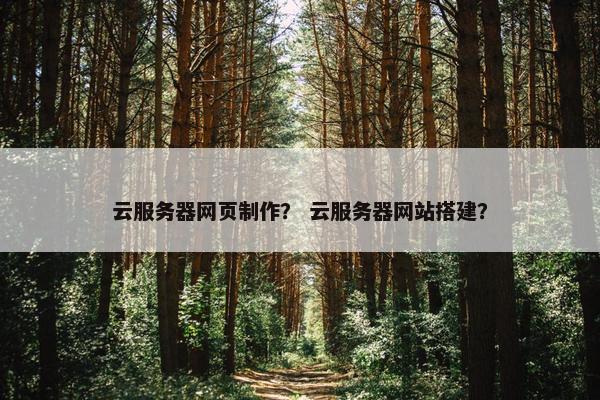 云服务器网页制作？ 云服务器网站搭建？