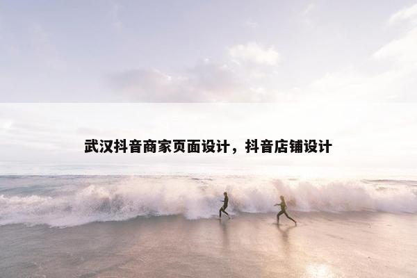 武汉抖音商家页面设计，抖音店铺设计