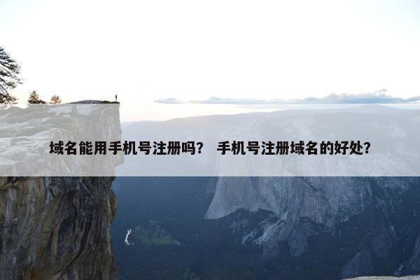 域名能用手机号注册吗？ 手机号注册域名的好处？
