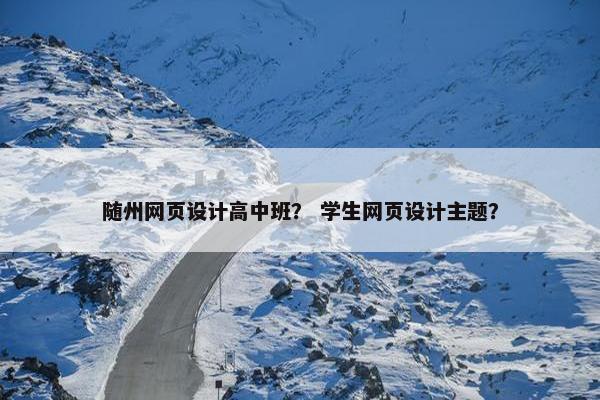 随州网页设计高中班？ 学生网页设计主题？