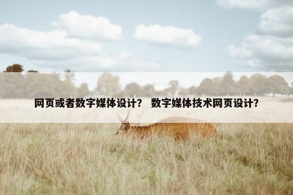 网页或者数字媒体设计？ 数字媒体技术网页设计？
