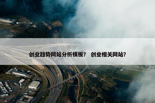 创业趋势网站分析模板？ 创业相关网站？