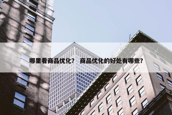 哪里看商品优化？ 商品优化的好处有哪些？