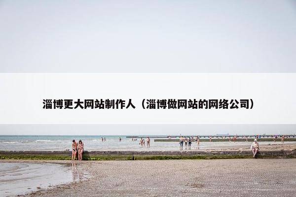 淄博更大网站制作人（淄博做网站的网络公司）