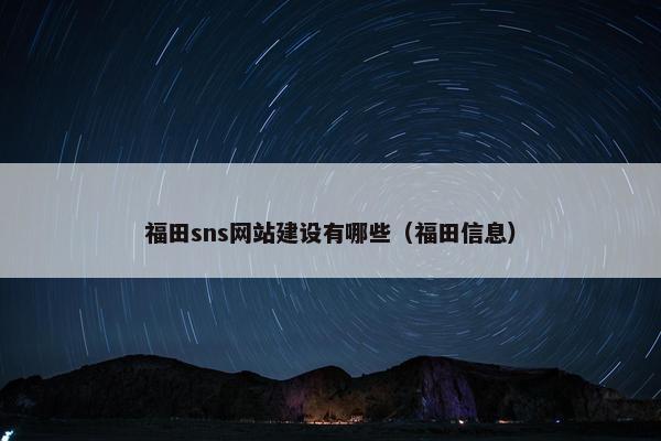 福田sns网站建设有哪些（福田信息）