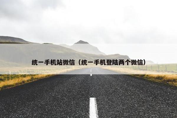 统一手机站微信（统一手机登陆两个微信）