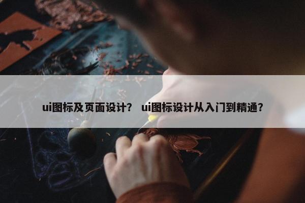ui图标及页面设计？ ui图标设计从入门到精通？