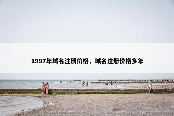 1997年域名注册价格，域名注册价格多年
