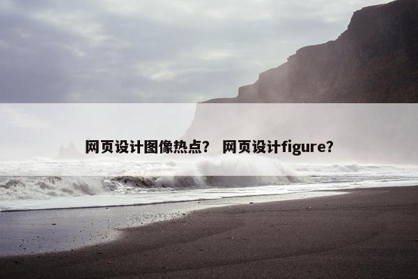 网页设计图像热点？ 网页设计figure？