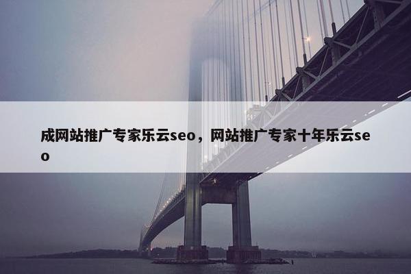 成网站推广专家乐云seo，网站推广专家十年乐云seo