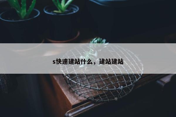 s快速建站什么，建站建站