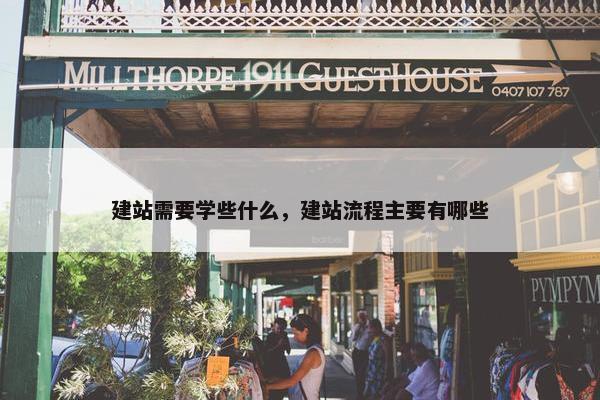 建站需要学些什么，建站流程主要有哪些