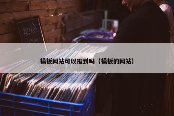 模板网站可以推到吗（模板的网站）