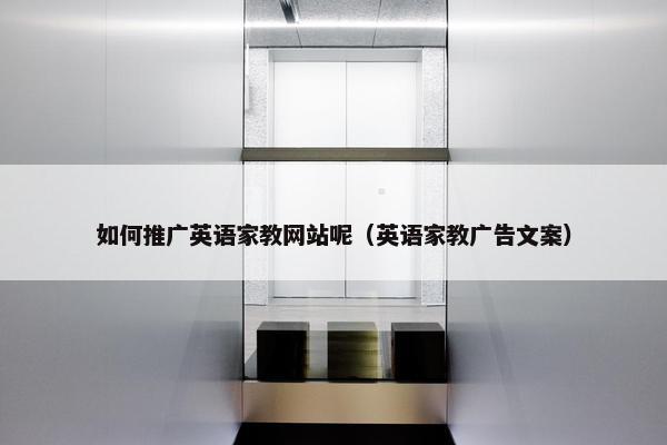 如何推广英语家教网站呢（英语家教广告文案）