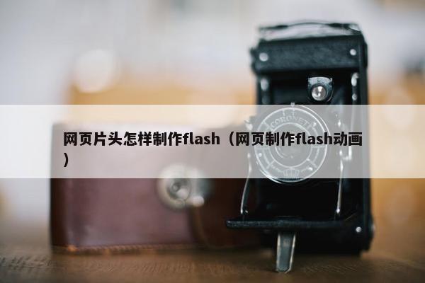 网页片头怎样制作flash（网页制作flash动画）
