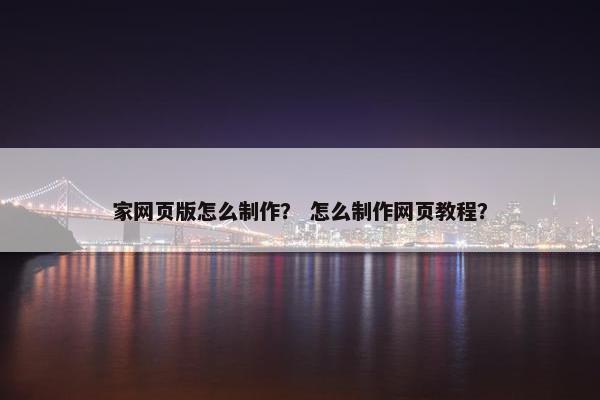 家网页版怎么制作？ 怎么制作网页教程？