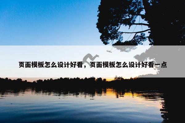 页面模板怎么设计好看，页面模板怎么设计好看一点