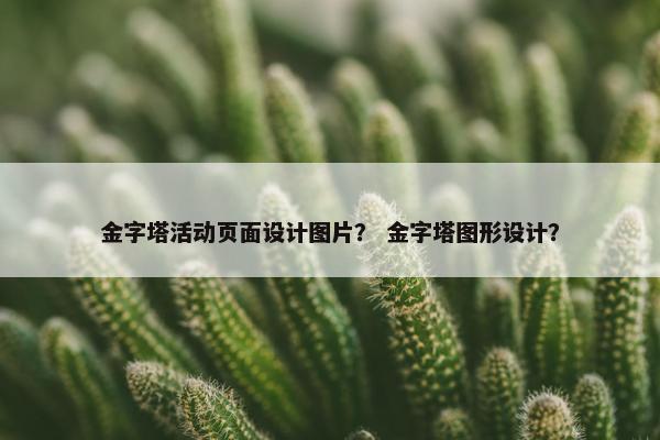 金字塔活动页面设计图片？ 金字塔图形设计？