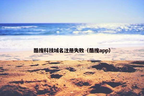 酷搜科技域名注册失败（酷搜app）