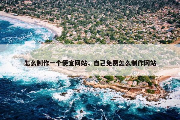 怎么制作一个便宜网站，自己免费怎么制作网站