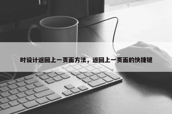 时设计返回上一页面方法，返回上一页面的快捷键