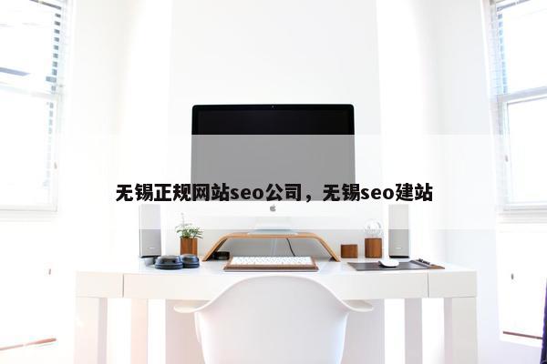 无锡正规网站seo公司，无锡seo建站