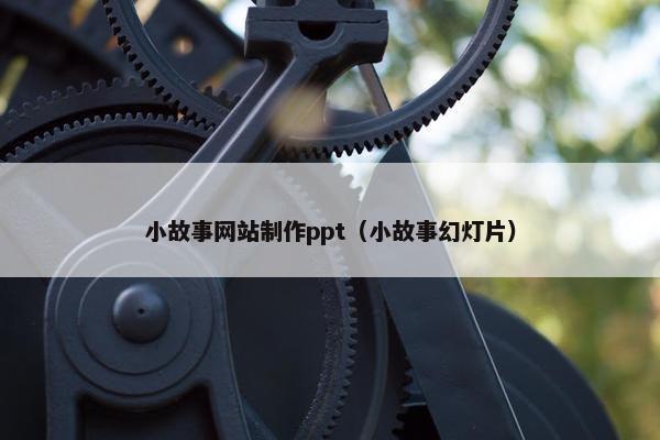 小故事网站制作ppt（小故事幻灯片）