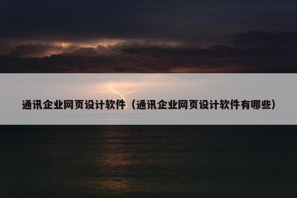 通讯企业网页设计软件（通讯企业网页设计软件有哪些）