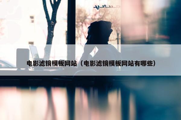 电影滤镜模板网站（电影滤镜模板网站有哪些）