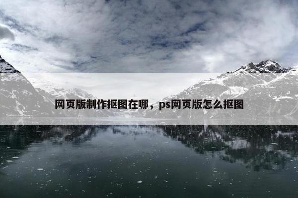 网页版制作抠图在哪，ps网页版怎么抠图