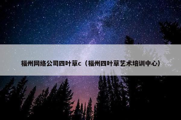福州网络公司四叶草c（福州四叶草艺术培训中心）