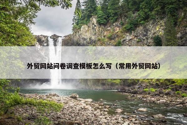 外贸网站问卷调查模板怎么写（常用外贸网站）