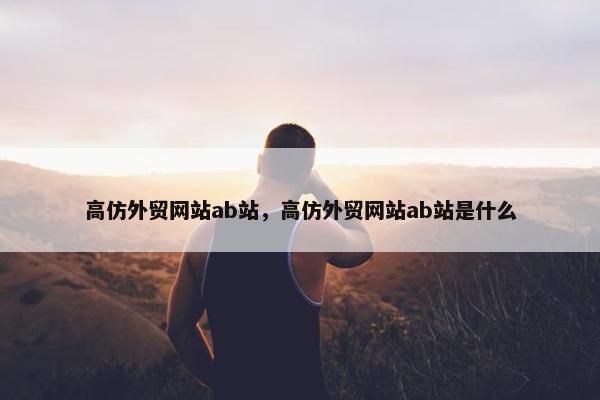 高仿外贸网站ab站，高仿外贸网站ab站是什么