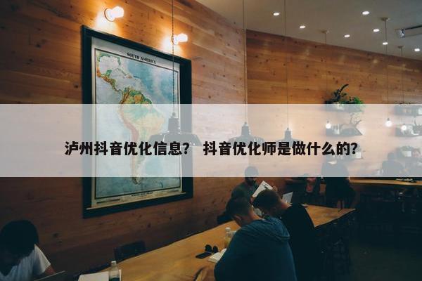 泸州抖音优化信息？ 抖音优化师是做什么的？
